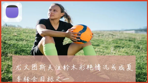 尤文图斯关注铃木彩艳情况或成夏季转会目标之一
