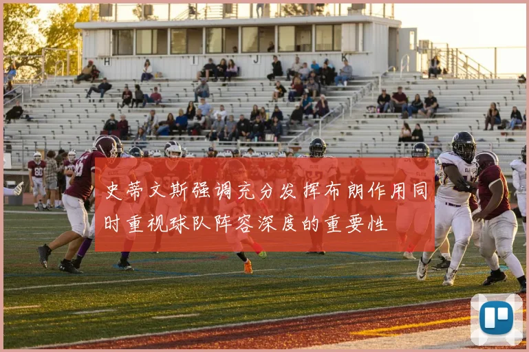 史蒂文斯强调充分发挥布朗作用同时重视球队阵容深度的重要性