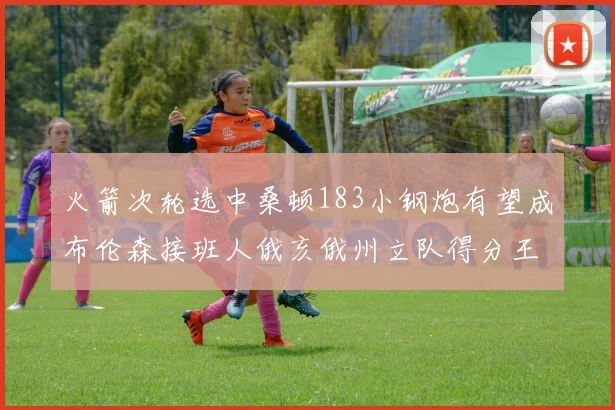 火箭次轮选中桑顿183小钢炮有望成布伦森接班人俄亥俄州立队得分王荣耀加身