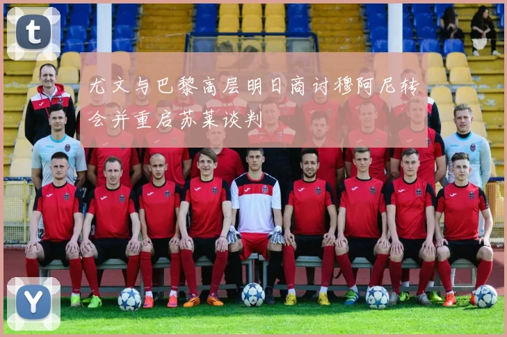 尤文与巴黎高层明日商讨穆阿尼转会并重启苏莱谈判
