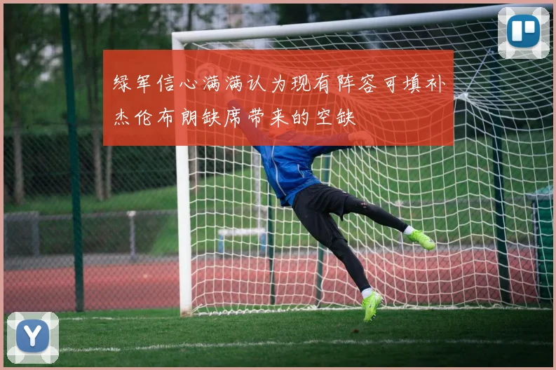 绿军信心满满认为现有阵容可填补杰伦布朗缺席带来的空缺