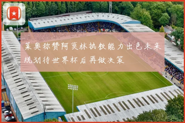莱奥称赞阿莫林执教能力出色未来规划待世界杯后再做决策