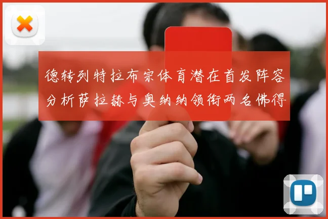 德转列特拉布宗体育潜在首发阵容分析萨拉赫与奥纳纳领衔两名佛得角国脚加入