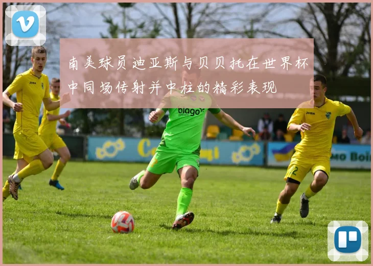 南美球员迪亚斯与贝贝托在世界杯中同场传射并中柱的精彩表现