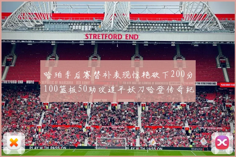 哈珀季后赛替补表现惊艳砍下200分100篮板50助攻追平妖刀哈登传奇纪录