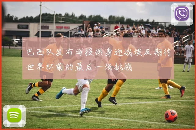 巴西队发布海报热身迎战埃及期待世界杯前的最后一场挑战
