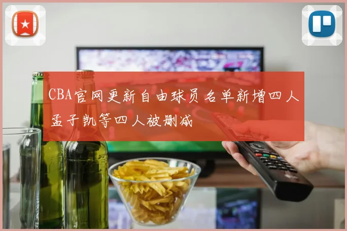 CBA官网更新自由球员名单新增四人孟子凯等四人被删减
